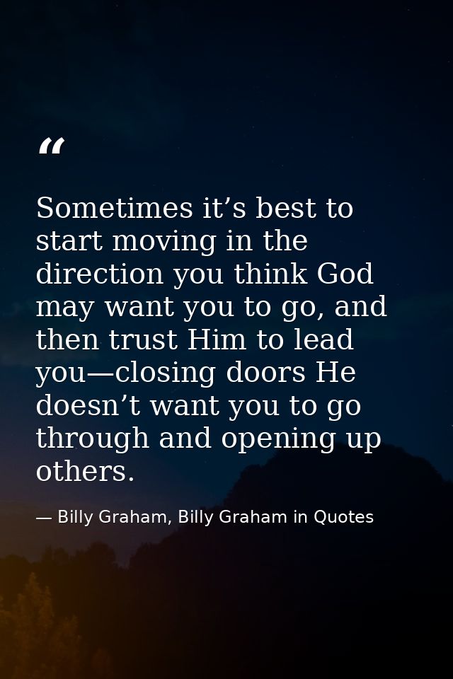 Sometimes it’s best to start moving in the direction you think God may want you to go, and then trust Him to lead you—cl — Billy Graham, Billy Graham in Quotes