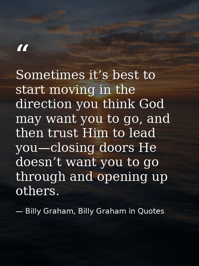 Sometimes it’s best to start moving in the direction you think God may want you to go, and then trust Him to lead you—cl — Billy Graham, Billy Graham in Quotes