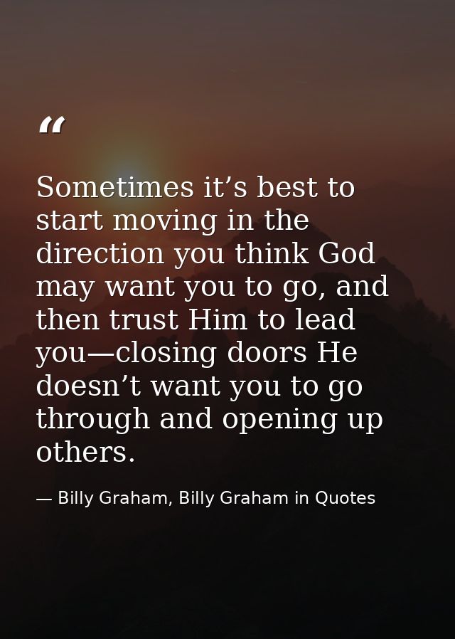 Sometimes it’s best to start moving in the direction you think God may want you to go, and then trust Him to lead you—cl — Billy Graham, Billy Graham in Quotes