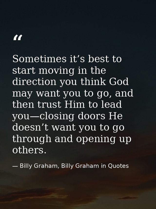Sometimes it’s best to start moving in the direction you think God may want you to go, and then trust Him to lead you—cl — Billy Graham, Billy Graham in Quotes