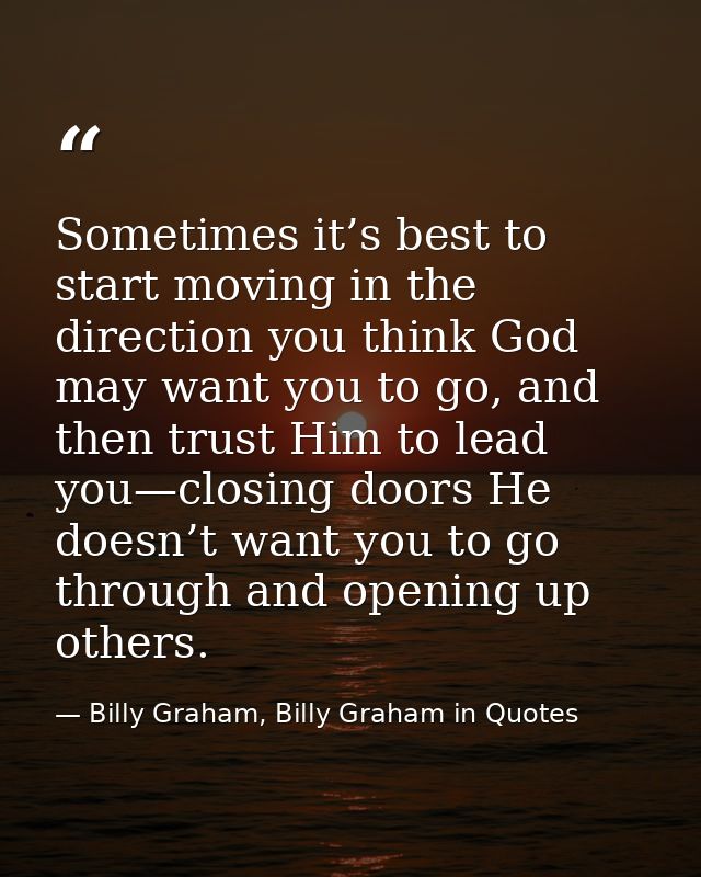 Sometimes it’s best to start moving in the direction you think God may want you to go, and then trust Him to lead you—cl — Billy Graham, Billy Graham in Quotes
