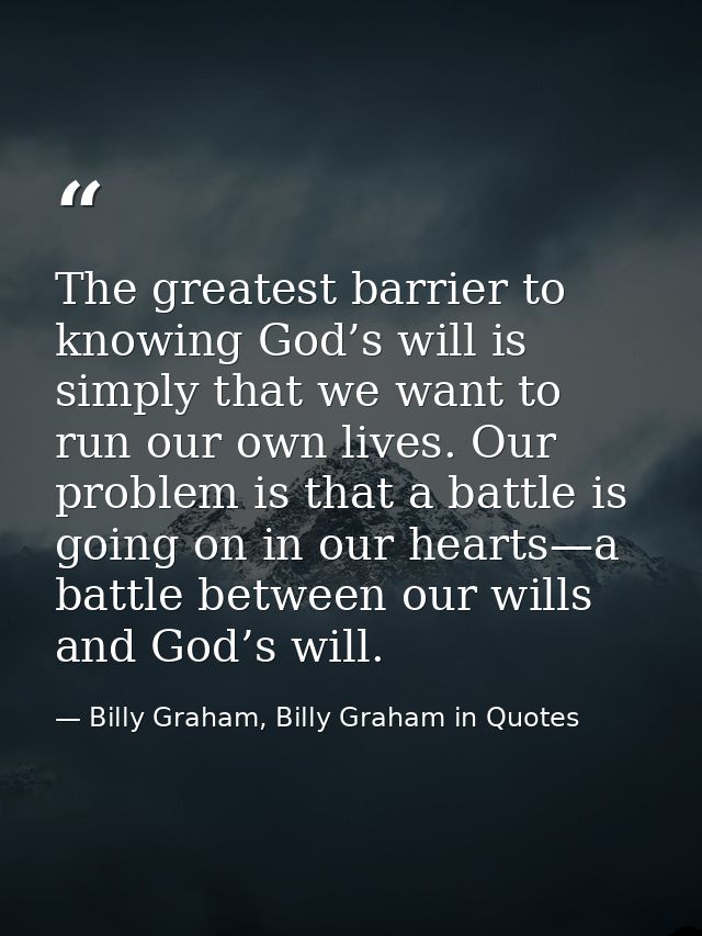 The greatest barrier to knowing God’s will is simply that we want to run our own lives. Our problem is that a battle is  — Billy Graham, Billy Graham in Quotes