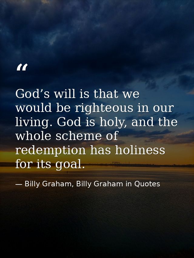 God’s will is that we would be righteous in our living. God is holy, and the whole scheme of redemption has holiness for — Billy Graham, Billy Graham in Quotes