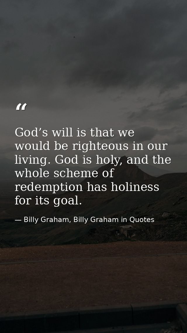 God’s will is that we would be righteous in our living. God is holy, and the whole scheme of redemption has holiness for — Billy Graham, Billy Graham in Quotes