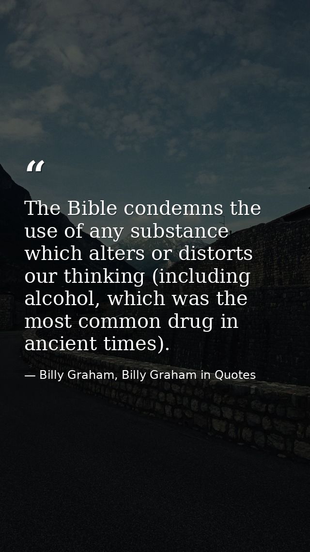 The Bible condemns the use of any substance which alters or distorts our thinking (including alcohol, which was the most — Billy Graham, Billy Graham in Quotes