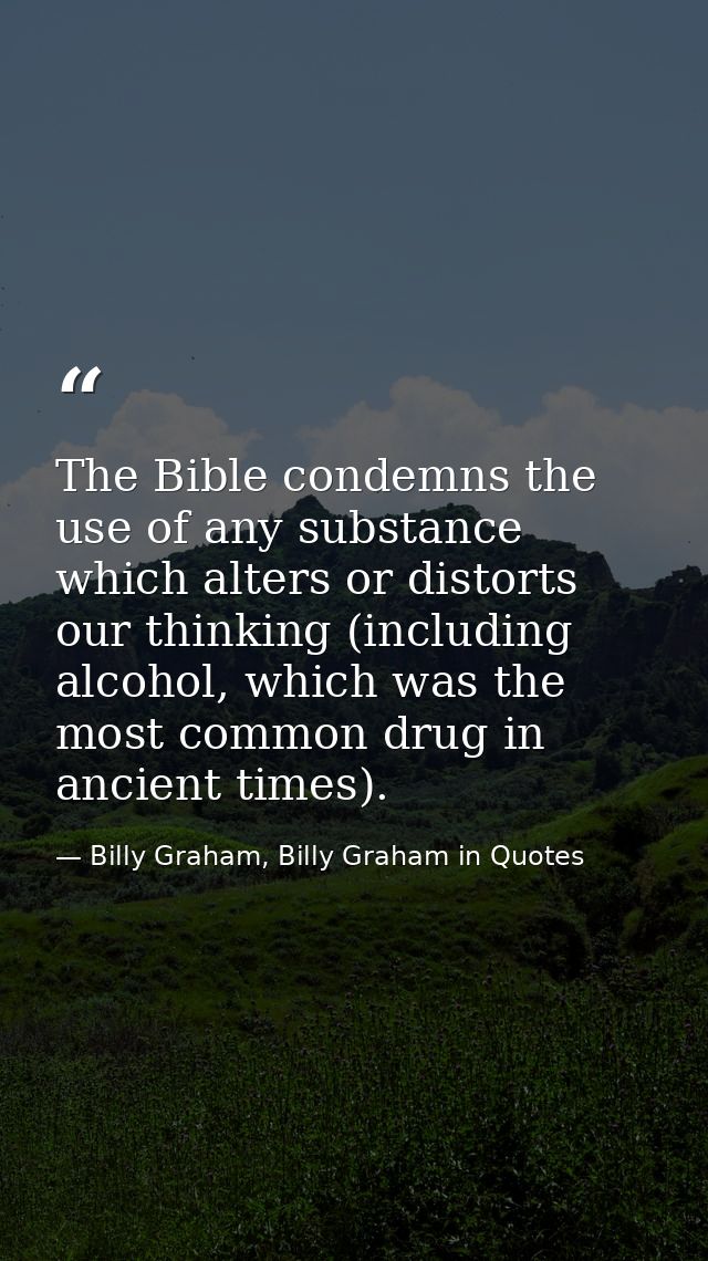 The Bible condemns the use of any substance which alters or distorts our thinking (including alcohol, which was the most — Billy Graham, Billy Graham in Quotes