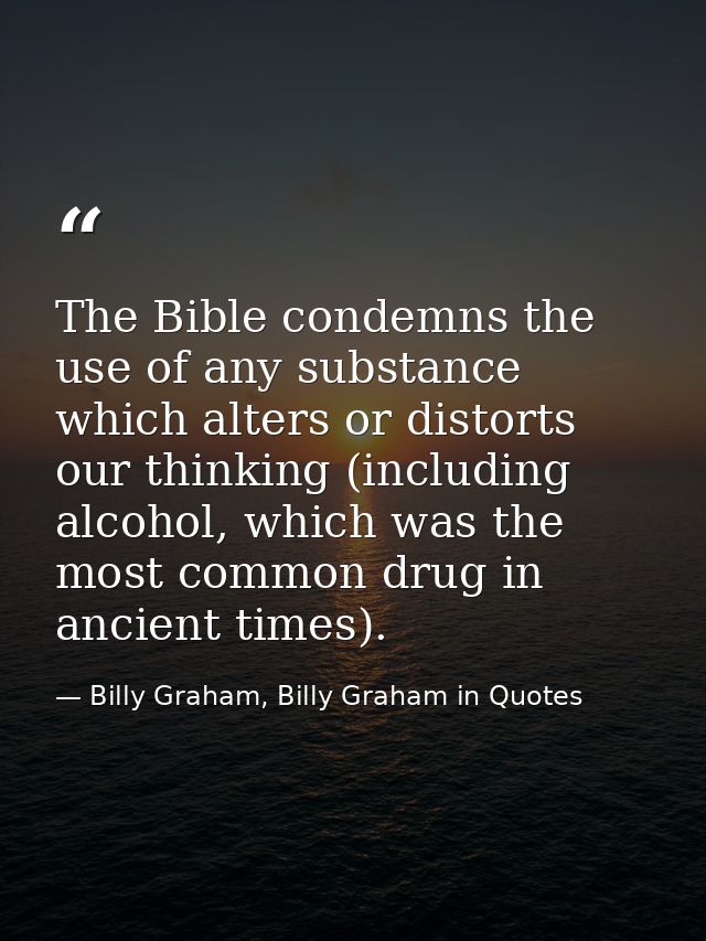 The Bible condemns the use of any substance which alters or distorts our thinking (including alcohol, which was the most — Billy Graham, Billy Graham in Quotes