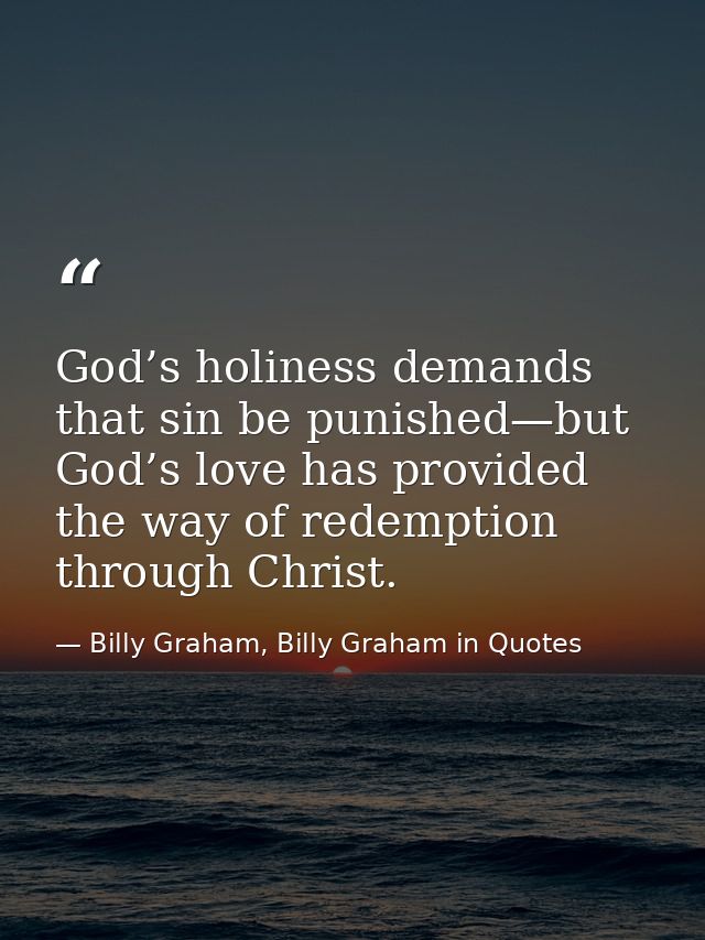 God’s holiness demands that sin be punished—but God’s love has provided the way of redemption through Christ. — Billy Graham, Billy Graham in Quotes