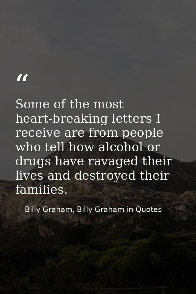 Some of the most heart-breaking letters I receive are from people who tell how alcohol or drugs have ravaged their lives — Billy Graham, Billy Graham in Quotes