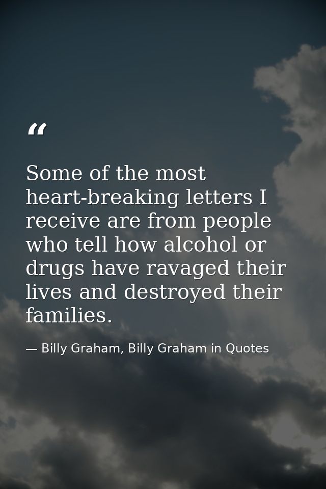 Some of the most heart-breaking letters I receive are from people who tell how alcohol or drugs have ravaged their lives — Billy Graham, Billy Graham in Quotes