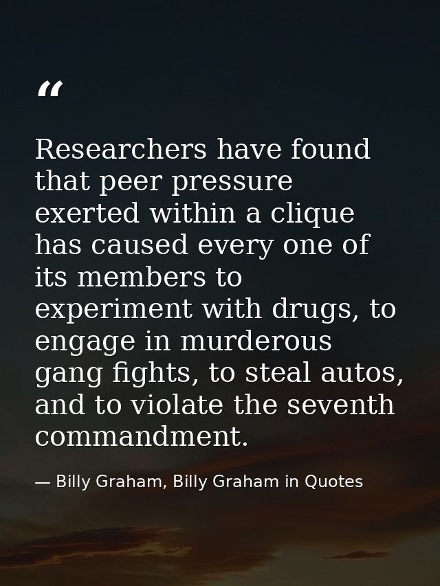 Researchers have found that peer pressure exerted within a clique has caused every one of its members to experiment with — Billy Graham, Billy Graham in Quotes