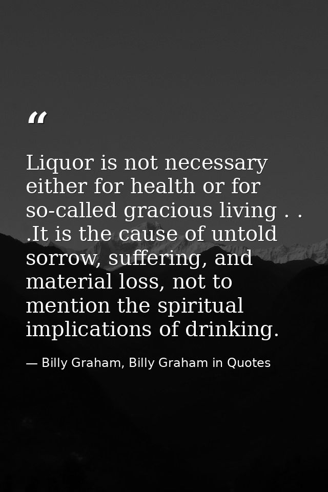 Liquor is not necessary either for health or for so-called gracious living . . .It is the cause of untold sorrow, suffer — Billy Graham, Billy Graham in Quotes