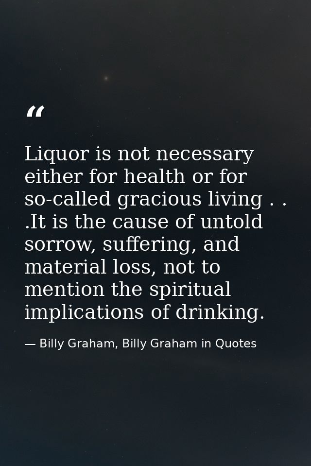 Liquor is not necessary either for health or for so-called gracious living . . .It is the cause of untold sorrow, suffer — Billy Graham, Billy Graham in Quotes