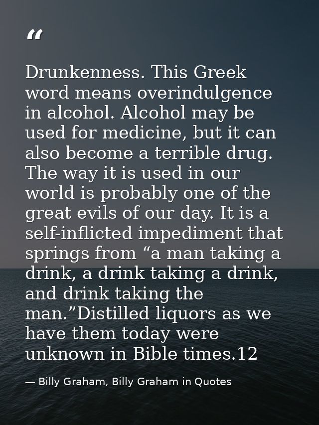 Drunkenness. This Greek word means overindulgence in alcohol. Alcohol may be used for medicine, but it can also become a — Billy Graham, Billy Graham in Quotes