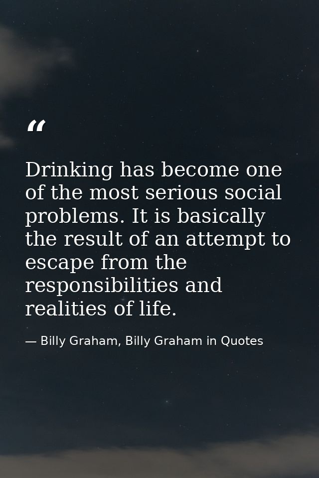 Drinking has become one of the most serious social problems. It is basically the result of an attempt to escape from the — Billy Graham, Billy Graham in Quotes