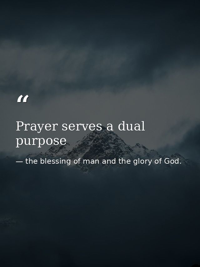 Prayer serves a dual purpose — the blessing of man and the glory of God.