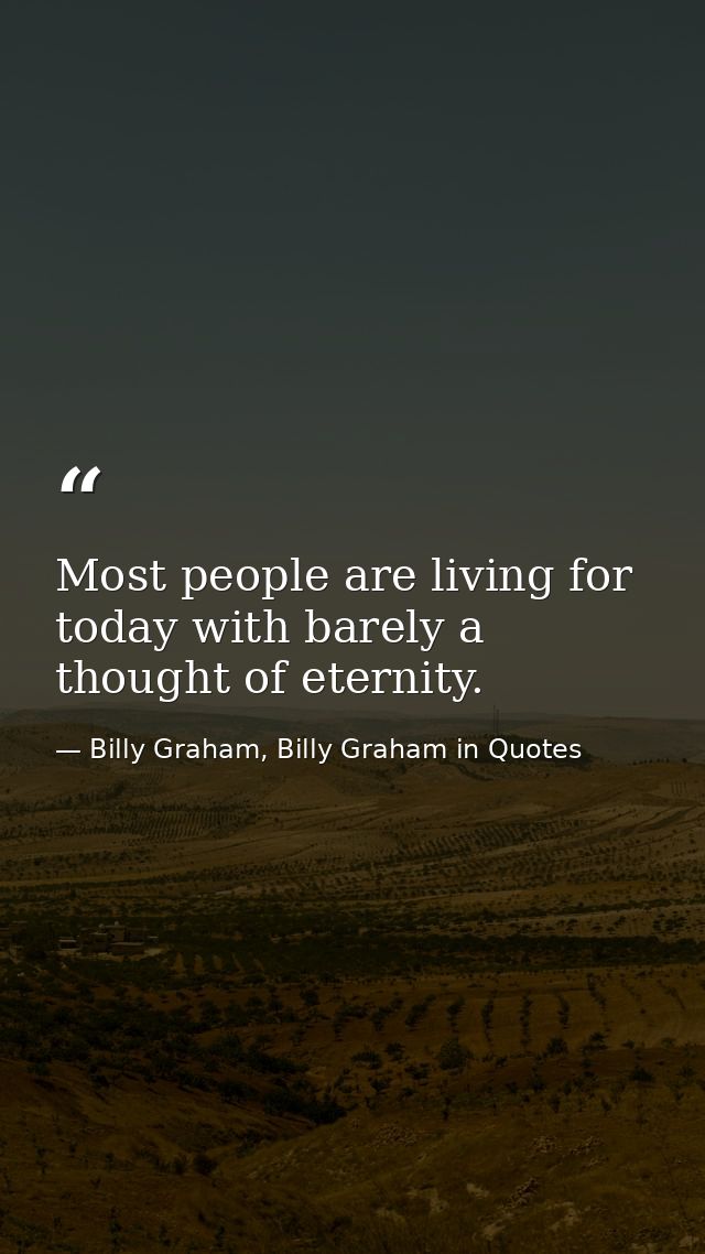 Most people are living for today with barely a thought of eternity. — Billy Graham, Billy Graham in Quotes