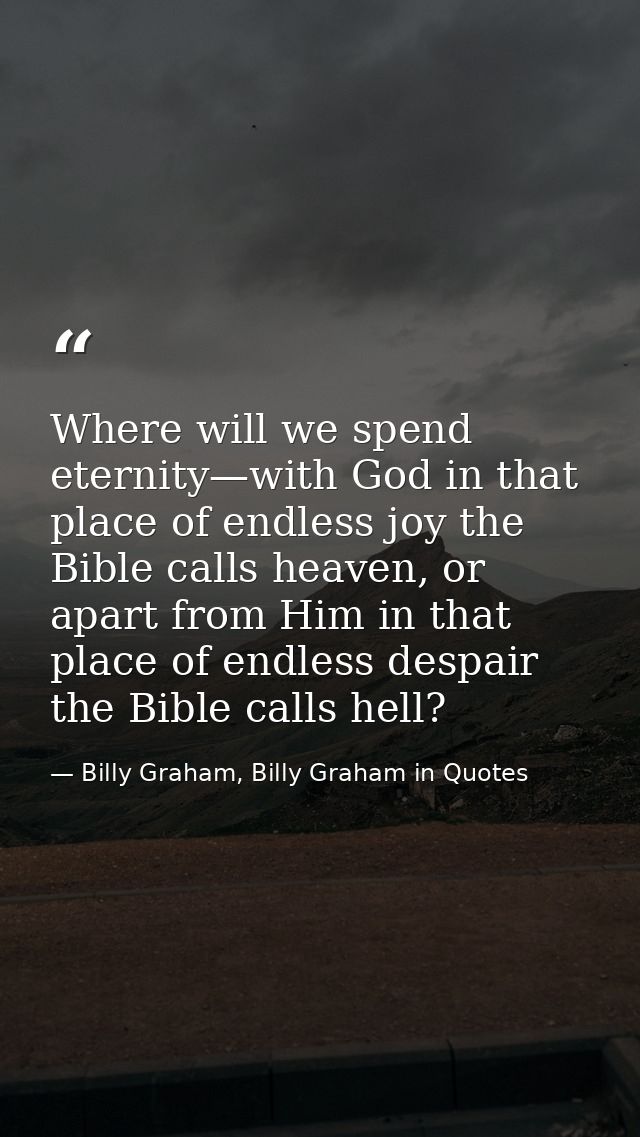 Where will we spend eternity—with God in that place of endless joy the Bible calls heaven, or apart from Him in that pla — Billy Graham, Billy Graham in Quotes