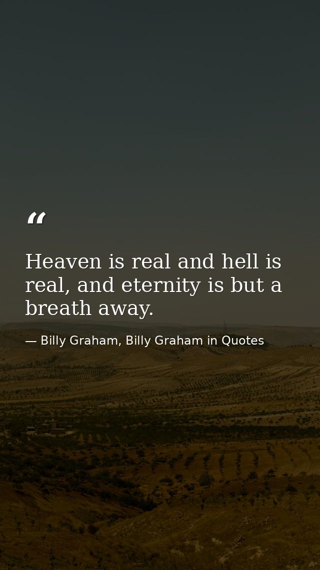 Heaven is real and hell is real, and eternity is but a breath away. — Billy Graham, Billy Graham in Quotes