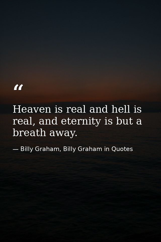 Heaven is real and hell is real, and eternity is but a breath away. — Billy Graham, Billy Graham in Quotes