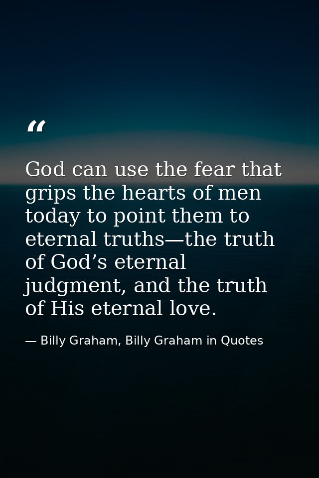 God can use the fear that grips the hearts of men today to point them to eternal truths—the truth of God’s eternal judgm — Billy Graham, Billy Graham in Quotes