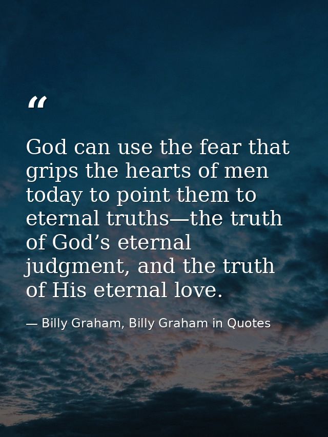 God can use the fear that grips the hearts of men today to point them to eternal truths—the truth of God’s eternal judgm — Billy Graham, Billy Graham in Quotes