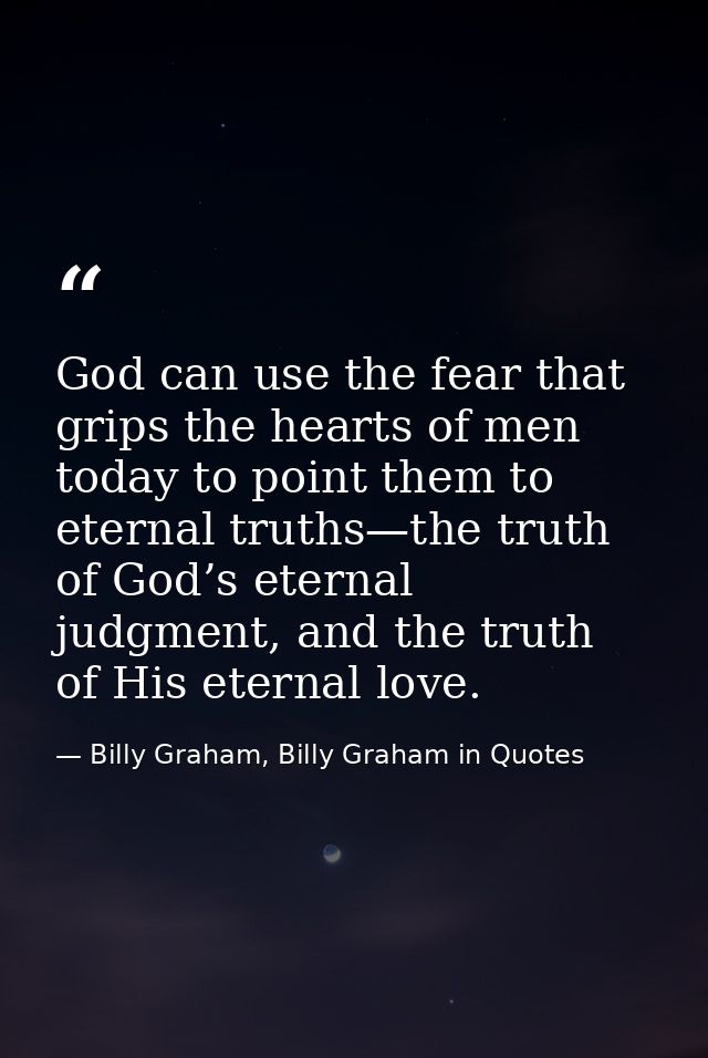 God can use the fear that grips the hearts of men today to point them to eternal truths—the truth of God’s eternal judgm — Billy Graham, Billy Graham in Quotes