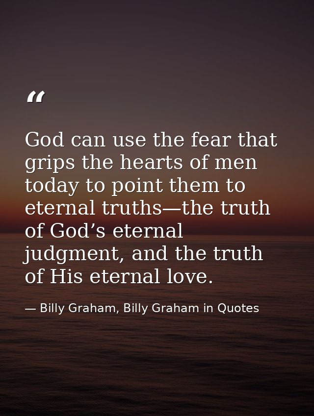 God can use the fear that grips the hearts of men today to point them to eternal truths—the truth of God’s eternal judgm — Billy Graham, Billy Graham in Quotes