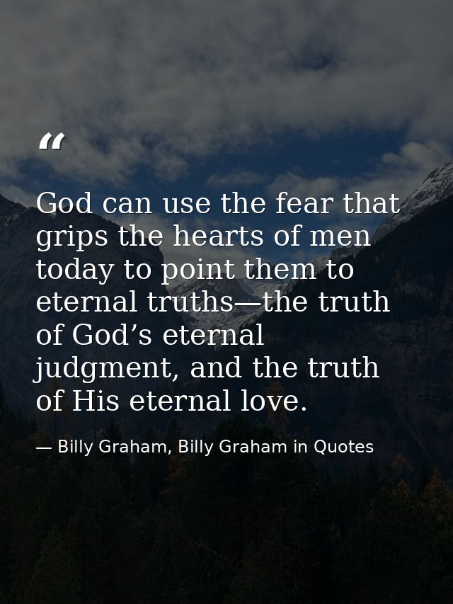 God can use the fear that grips the hearts of men today to point them to eternal truths—the truth of God’s eternal judgm — Billy Graham, Billy Graham in Quotes