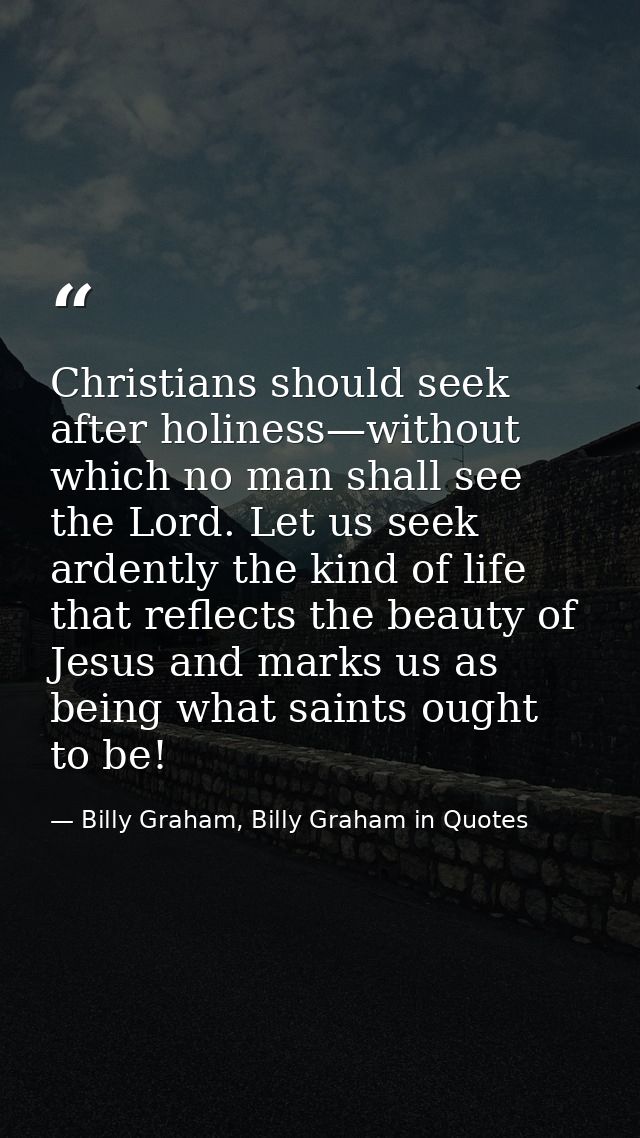 Christians should seek after holiness—without which no man shall see the Lord. Let us seek ardently the kind of life tha — Billy Graham, Billy Graham in Quotes