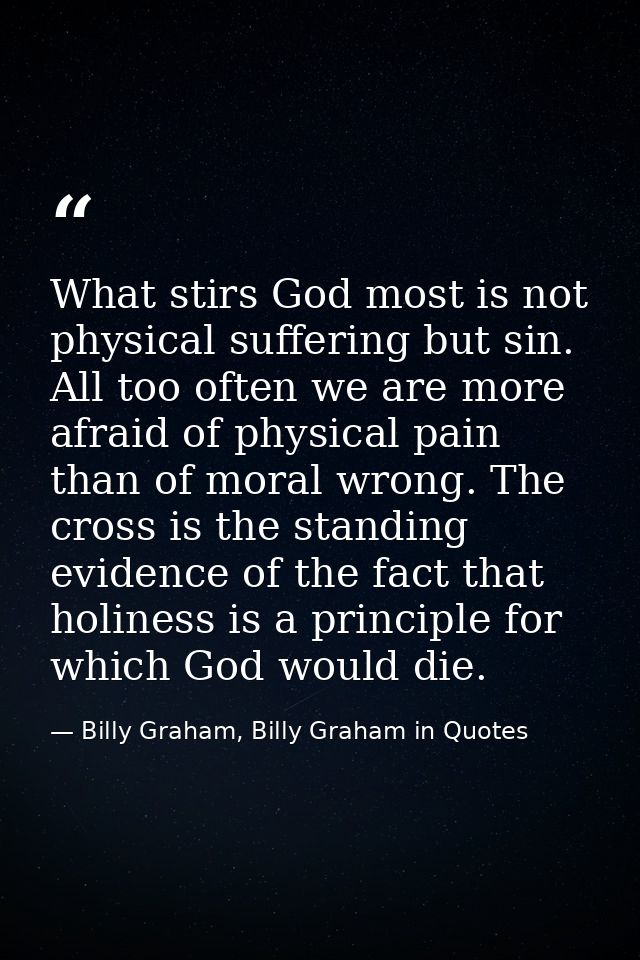 What stirs God most is not physical suffering but sin. All too often we are more afraid of physical pain than of moral w — Billy Graham, Billy Graham in Quotes