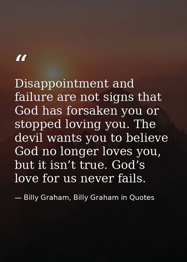 Disappointment and failure are not signs that God has forsaken you or stopped loving you. The devil wants you to believe — Billy Graham, Billy Graham in Quotes