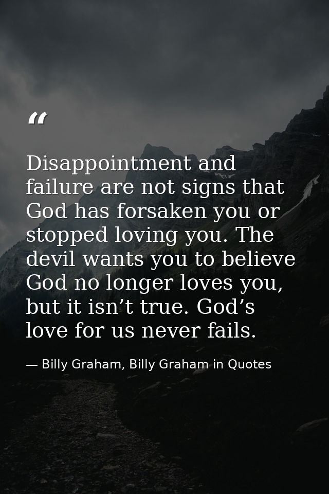 Disappointment and failure are not signs that God has forsaken you or stopped loving you. The devil wants you to believe — Billy Graham, Billy Graham in Quotes