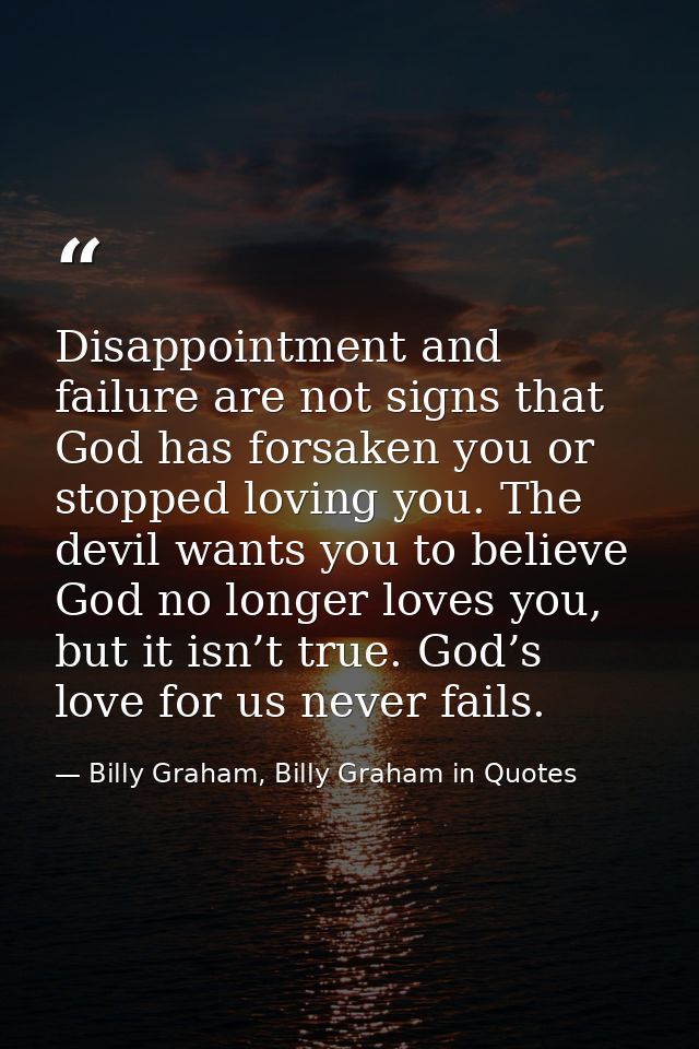 Disappointment and failure are not signs that God has forsaken you or stopped loving you. The devil wants you to believe — Billy Graham, Billy Graham in Quotes