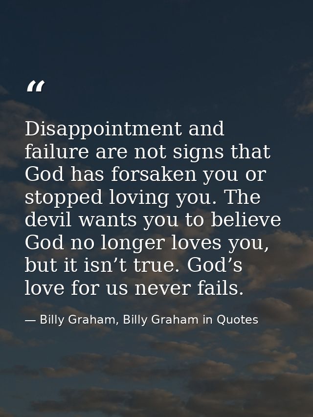 Disappointment and failure are not signs that God has forsaken you or stopped loving you. The devil wants you to believe — Billy Graham, Billy Graham in Quotes