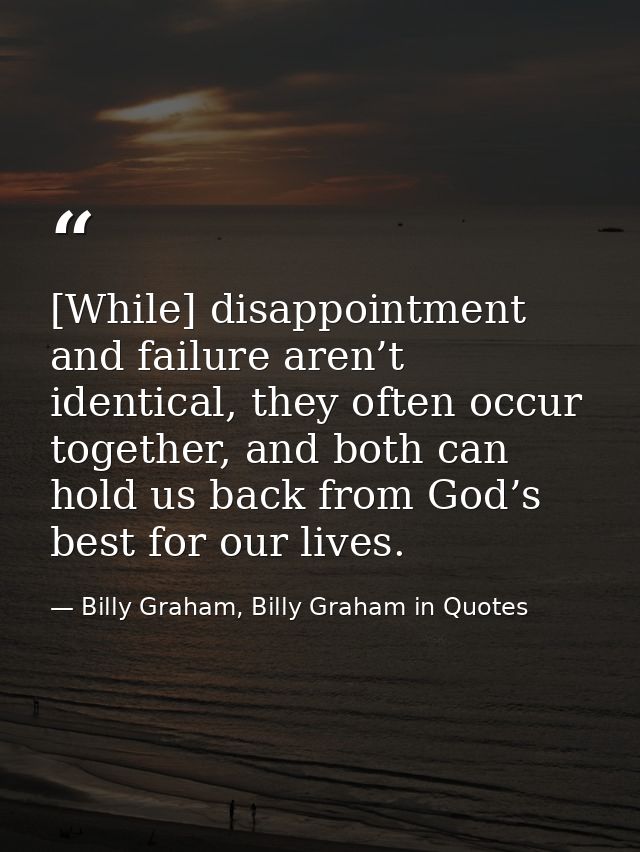 [While] disappointment and failure aren’t identical, they often occur together, and both can hold us back from God’s bes — Billy Graham, Billy Graham in Quotes