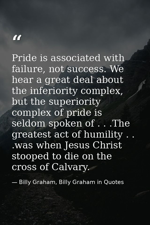 Pride is associated with failure, not success. We hear a great deal about the inferiority complex, but the superiority c — Billy Graham, Billy Graham in Quotes