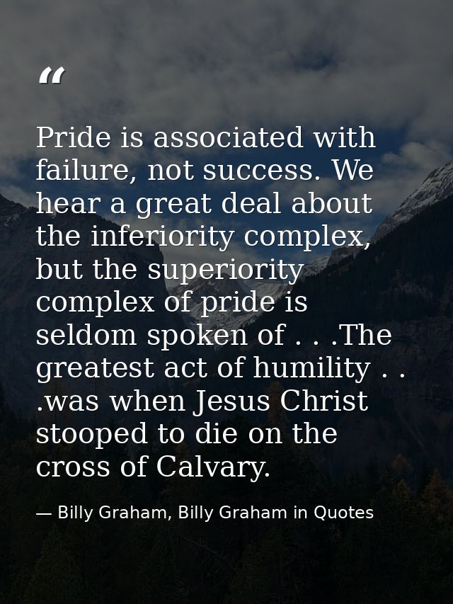 Pride is associated with failure, not success. We hear a great deal about the inferiority complex, but the superiority c — Billy Graham, Billy Graham in Quotes