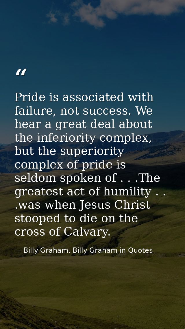 Pride is associated with failure, not success. We hear a great deal about the inferiority complex, but the superiority c — Billy Graham, Billy Graham in Quotes
