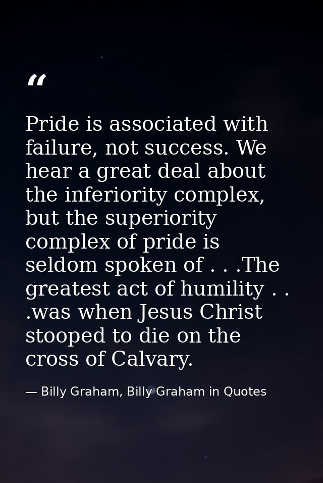 Pride is associated with failure, not success. We hear a great deal about the inferiority complex, but the superiority c — Billy Graham, Billy Graham in Quotes