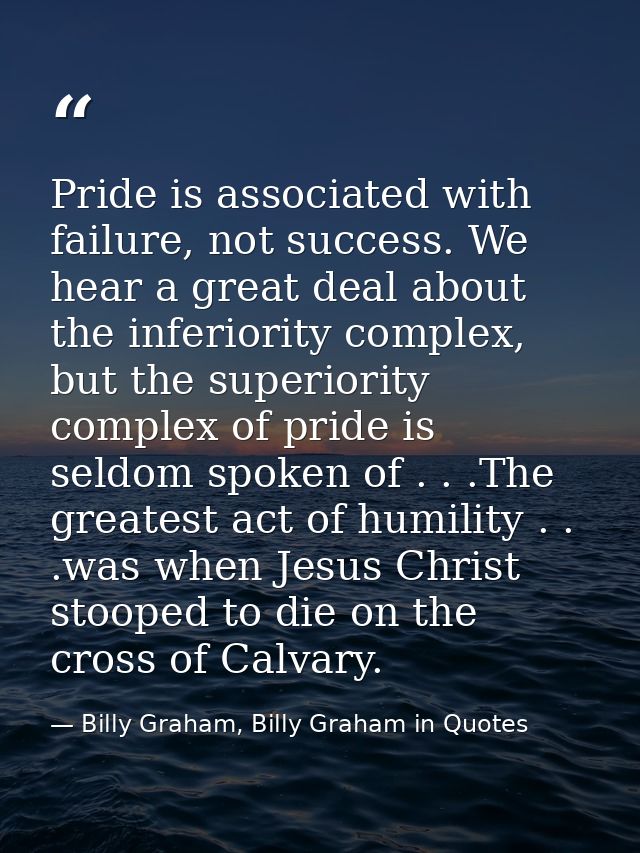 Pride is associated with failure, not success. We hear a great deal about the inferiority complex, but the superiority c — Billy Graham, Billy Graham in Quotes