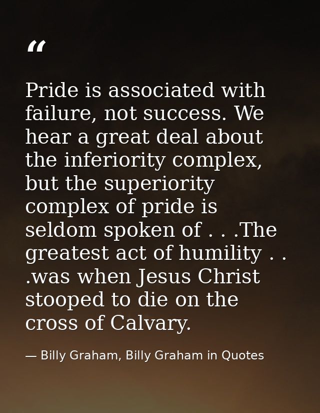 Pride is associated with failure, not success. We hear a great deal about the inferiority complex, but the superiority c — Billy Graham, Billy Graham in Quotes