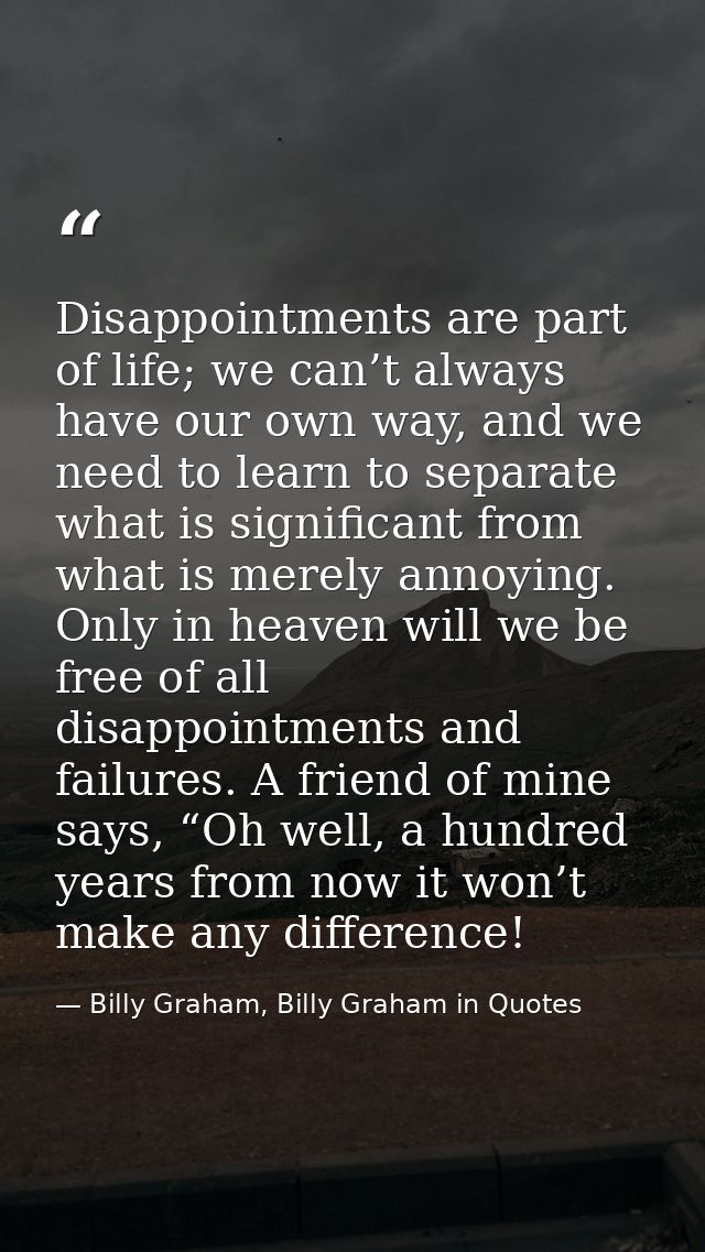Disappointments are part of life; we can’t always have our own way, and we need to learn to separate what is significant — Billy Graham, Billy Graham in Quotes