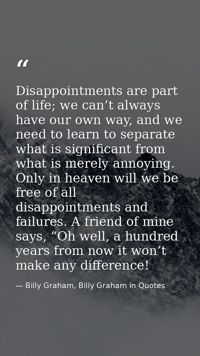 Disappointments are part of life; we can’t always have our own way, and we need to learn to separate what is significant — Billy Graham, Billy Graham in Quotes
