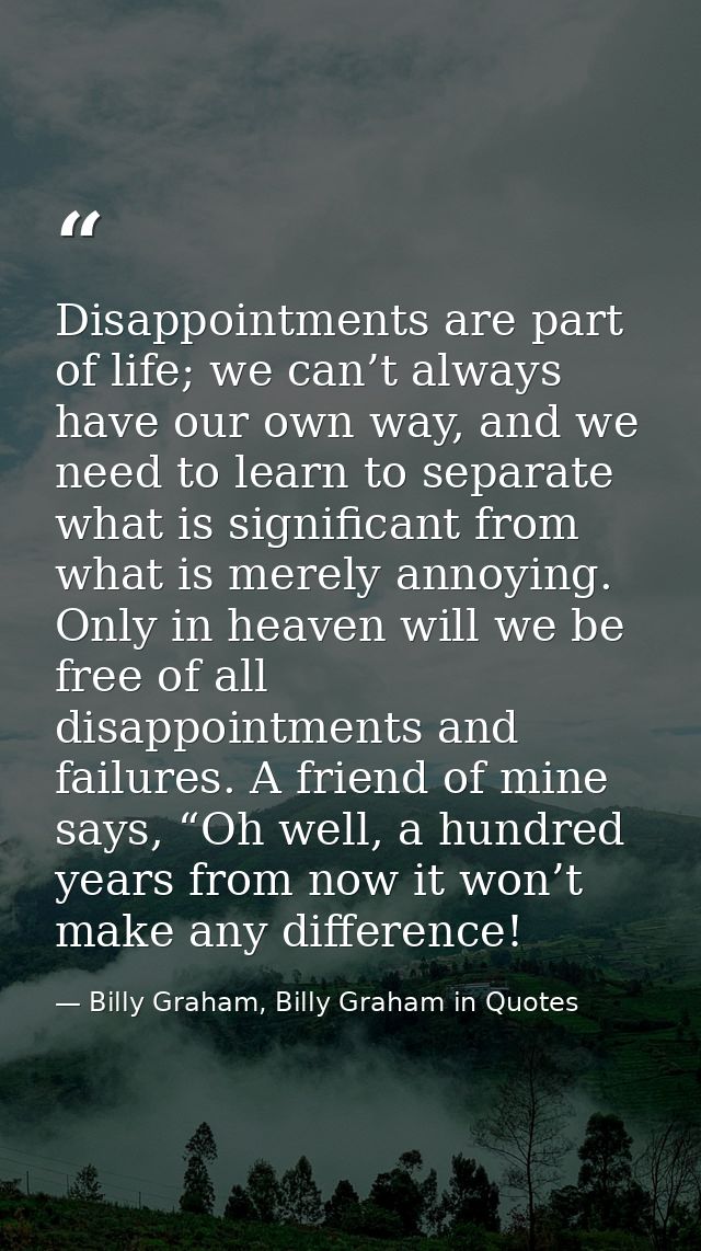 Disappointments are part of life; we can’t always have our own way, and we need to learn to separate what is significant — Billy Graham, Billy Graham in Quotes