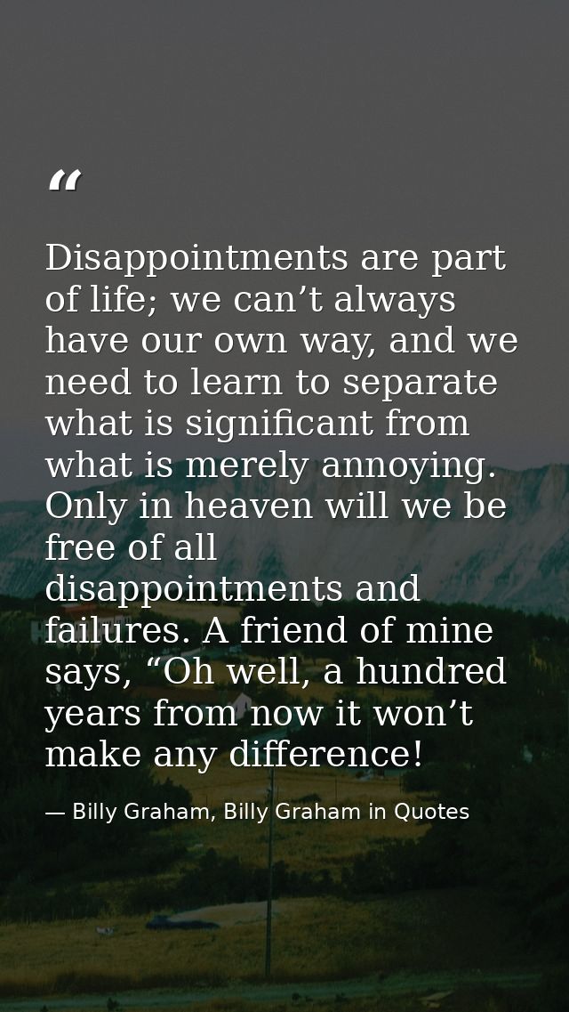 Disappointments are part of life; we can’t always have our own way, and we need to learn to separate what is significant — Billy Graham, Billy Graham in Quotes