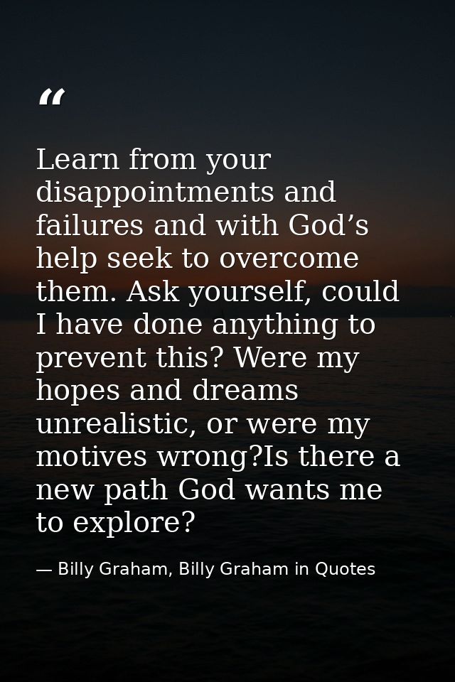Learn from your disappointments and failures and with God’s help seek to overcome them. Ask yourself, could I have done  — Billy Graham, Billy Graham in Quotes