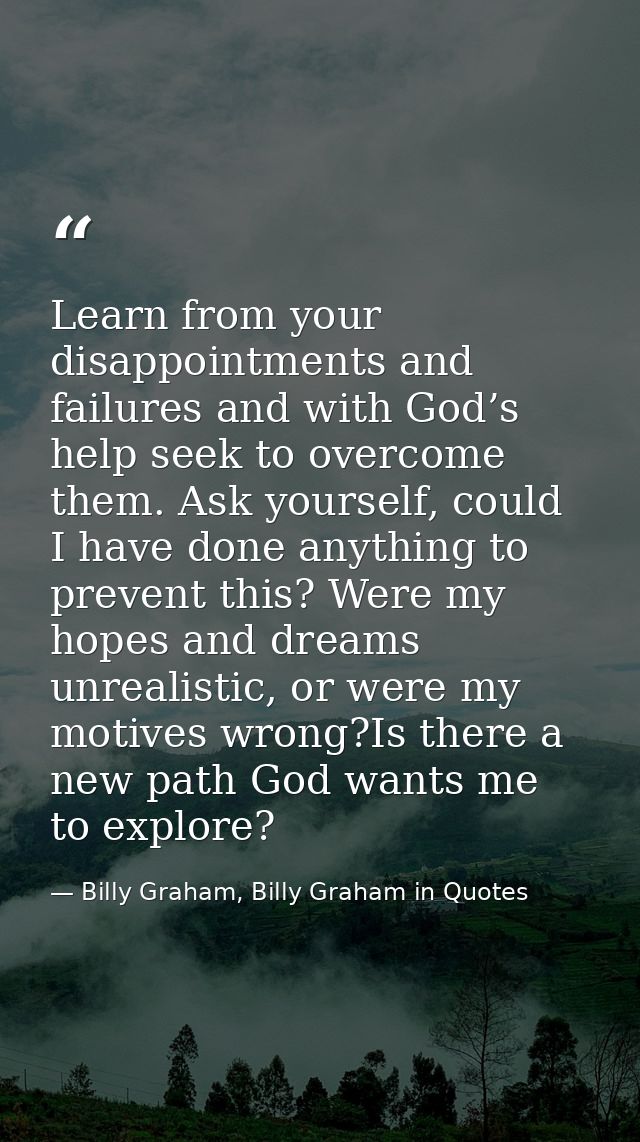 Learn from your disappointments and failures and with God’s help seek to overcome them. Ask yourself, could I have done  — Billy Graham, Billy Graham in Quotes