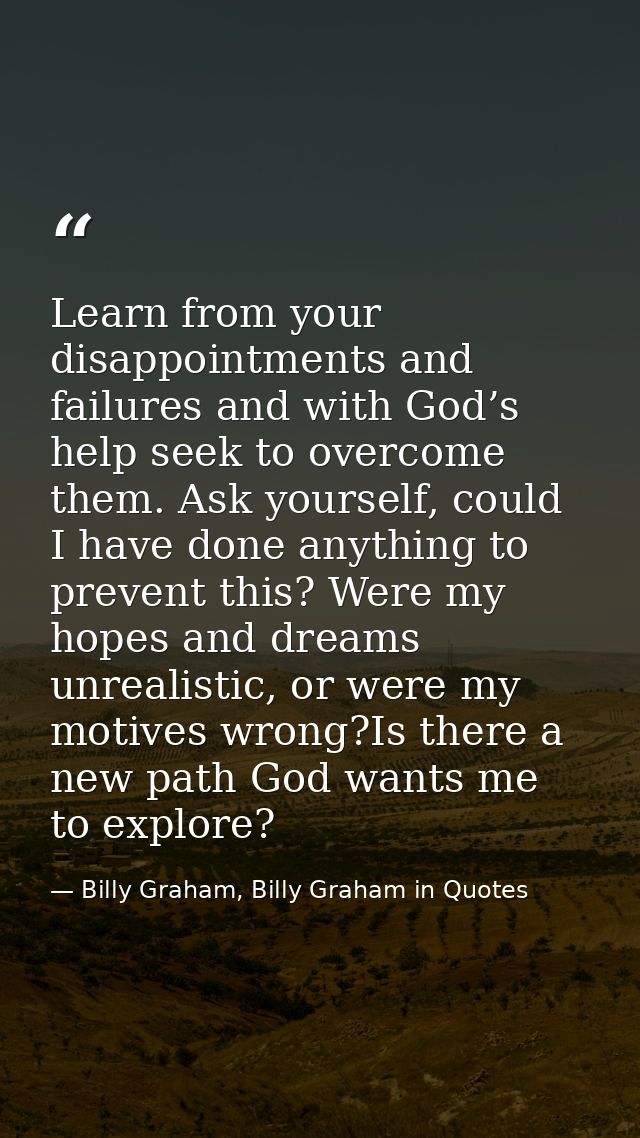 Learn from your disappointments and failures and with God’s help seek to overcome them. Ask yourself, could I have done  — Billy Graham, Billy Graham in Quotes