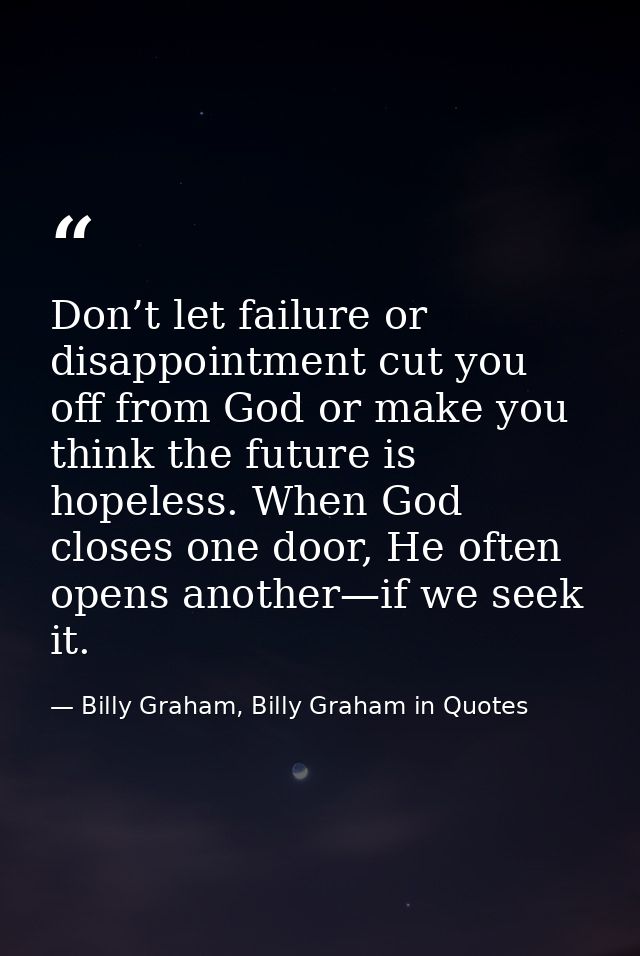 Don’t let failure or disappointment cut you off from God or make you think the future is hopeless. When God closes one d — Billy Graham, Billy Graham in Quotes